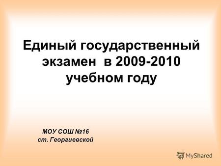 Единый государственный экзамен в 2009-2010 учебном году МОУ СОШ 16 ст. Георгиевской.