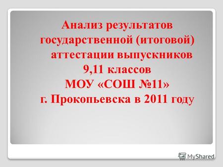 Анализ результатов государственной (итоговой) аттестации выпускников 9,11 классов МОУ «СОШ 11» г. Прокопьевска в 2011 году.