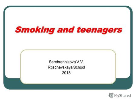 Smoking and teenagers Serebrennikova V.V. Rtischevskaya School 2013.