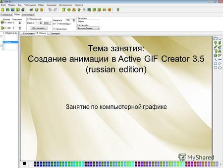 Занятие по компьютерной графике Тема занятия: Создание анимации в Active GIF Creator 3.5 (russian edition)