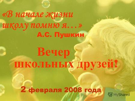 «В начале жизни школу помню я…» А.С. Пушкин Вечер школьных друзей ! 2 февраля 2008 года.