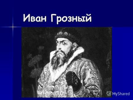 Иван Грозный Иван Грозный. Правление Ивана Грозного (1533г.-1584г.) После смерти родителей,единственным человеком, который воспитывал и оказывал влияние.