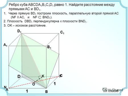 D А В С D1D1 С1С1 В1В1 А1А1 1 Ребро куба ABCDA 1 B 1 C 1 D 1 равно 1. Найдите расстояние между прямыми АС и ВD 1. 1.Через прямую BD 1 построим плоскость,