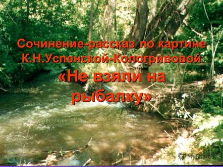 Сочинение-рассказ по картине К.Н.Успенской-Кологривовой «Не взяли на рыбалку»