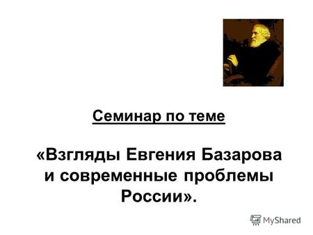 Семинар по теме «Взгляды Евгения Базарова и современные проблемы России».