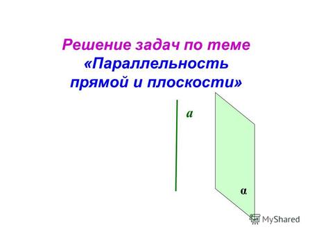Решение задач по теме «Параллельность прямой и плоскости» а α.