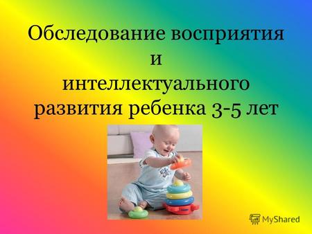 Обследование восприятия и интеллектуального развития ребенка 3-5 лет.