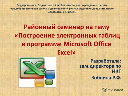 Районный семинар на тему «Построение электронных таблиц в программе Microsoft Office Excel» Разработала: зам.директора по ИКТ Зобнина Р.Ф. Государственное.