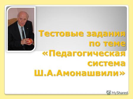 Тестовые задания по теме «Педагогическая система Ш.А.Амонашвили»