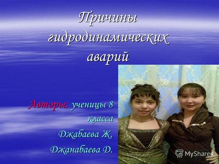 Авторы: ученицы 8 класса Джабаева Ж. Джанабаева Д. Причины гидродинамических аварий.