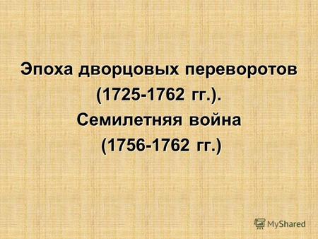 Эпоха дворцовых переворотов (1725-1762 гг.). Семилетняя война (1756-1762 гг.) (1756-1762 гг.)