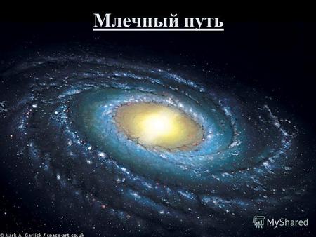Млечный путь. Галактика Мле́чный Путь называется также просто Гала́ктика Гигантская звёздная система, в которой находится Солнечная система, все видимые.