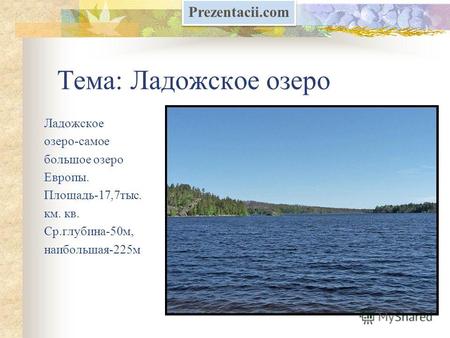 Тема: Ладожское озеро Ладожское озеро-самое большое озеро Европы. Площадь-17,7тыс. км. кв. Ср.глубина-50м, наибольшая-225м Prezentacii.com.