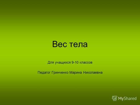 Вес тела Для учащихся 9-10 классов Педагог Гринченко Марина Николаевна.