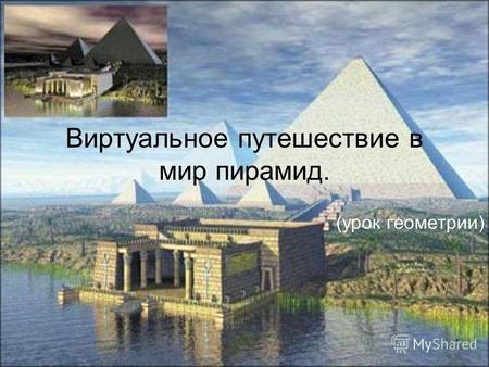 1 Виртуальное путешествие в мир пирамид. (урок геометрии)