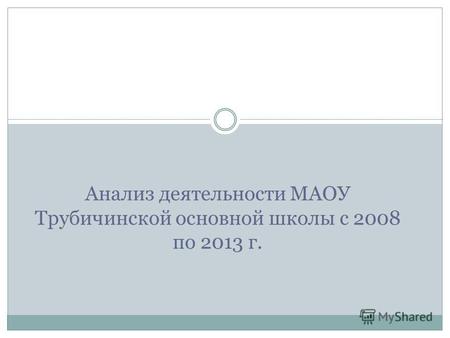 Анализ деятельности МАОУ Трубичинской основной школы с 2008 по 2013 г.