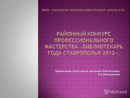 Презентацию подготовила школьный библиотекарь В.З.Шахмуратова.