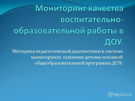 Методика педагогической диагностики в системе мониторинга освоения детьми основной общеобразовательной программы ДОУ.