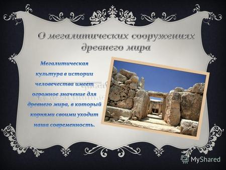 Мегалиты ( от греческих слов megas - большой и lithos - камень ) - древние сооружения из громадных камней, служившие большей частью могильными памятниками.