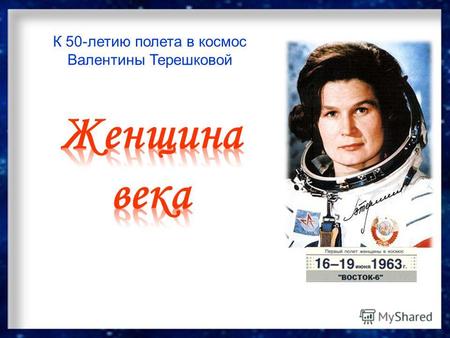 К 50-летию полета в космос Валентины Терешковой. «Величайшая женщина ХХ столетия» Этот титул был присвоен В.В.Терешковой в 2000-м году британской организацией.