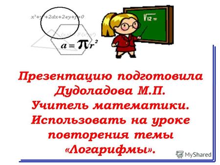 Презентацию подготовила Дудоладова М.П. Учитель математики. Использовать на уроке повторения темы «Логарифмы».