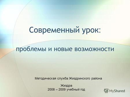 Современный урок : проблемы и новые возможности Жиздра 2008 – 2009 учебный год Методическая служба Жиздринского района.
