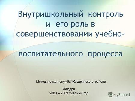 Внутришкольный контроль и его роль в совершенствовании учебно- воспитательного процесса Жиздра 2008 – 2009 учебный год Методическая служба Жиздринского.