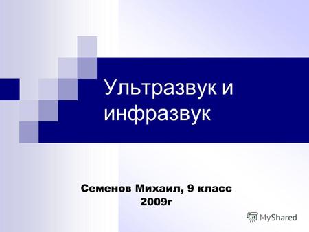Ультразвук и инфразвук Семенов Михаил, 9 класс 2009г.