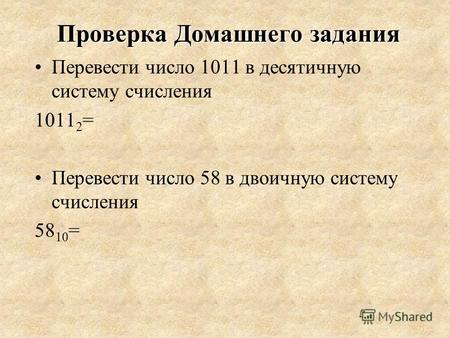 Проверка Домашнего задания Перевести число 1011 в десятичную систему счисления 1011 2 = Перевести число 58 в двоичную систему счисления 58 10 =