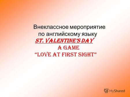 Внеклассное мероприятие по английскому языку ST. VALENTINES DAY A Game Love at first sight.