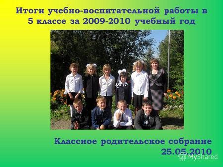Итоги учебно-воспитательной работы в 5 классе за 2009-2010 учебный год Классное родительское собрание 25.05.2010.