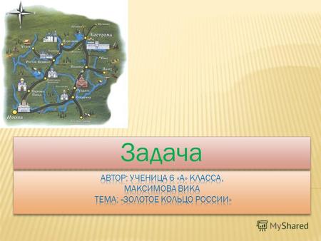 Задача Золотое кольцо России семейство туристических маршрутов, проходящих по древним русским городам, в которых сохранились уникальные памятники истории.