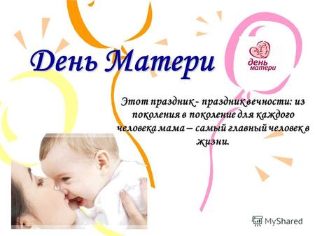 День Матери Этот праздник - праздник вечности: из поколения в поколение для каждого человека мама – самый главный человек в жизни.