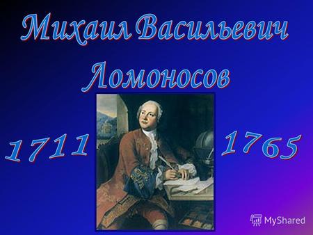 Великий русский ученый-энциклопедист, один из основателей современного естествознания, поэт, заложивший основы современного русского литературного языка,