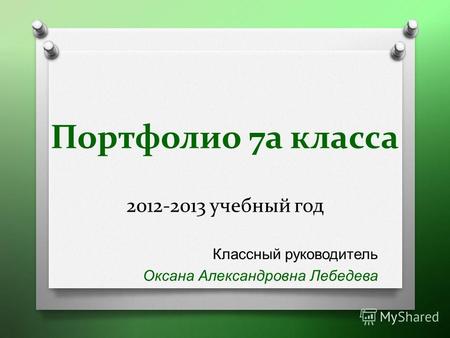 Портфолио 7а класса 2012-2013 учебный год Классный руководитель Оксана Александровна Лебедева.