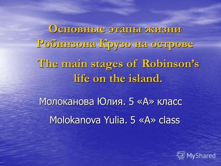 Основные этапы жизни Робинзона Крузо на острове Молоканова Юлия. 5 «А» класс The main stages of Robinsons life on the island. Molokanova Yulia. 5 «А» class.