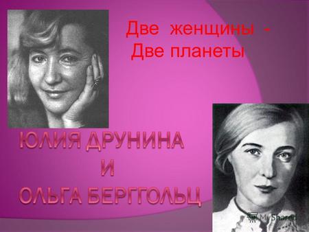 Две женщины - Две планеты Юлия Друнина Родилась 10 мая 1924 года в Москве в учительской семье. Детство прошло в центре Москвы, училась в школе, где работал.