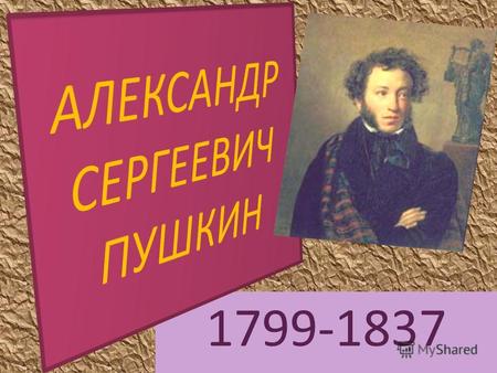 1799-1837 Александр Сергеевич Пушкин родился 6 июня (26 мая по старому стилю) 1799 году в Москве.