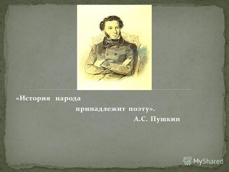 «История народа принадлежит поэту». А.С. Пушкин. Пушкин первый и, в сущности, единственный у нас феномен: поэт-историк. Начиная с юношеского «Воспоминания.