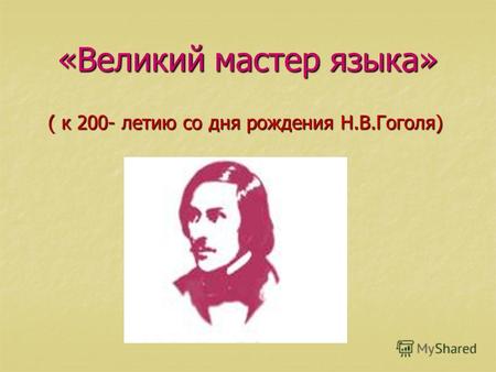 «Великий мастер языка» ( к 200- летию со дня рождения Н.В.Гоголя) ( к 200- летию со дня рождения Н.В.Гоголя)