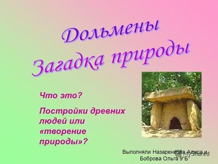 Что это? Постройки древних людей или «творение природы»? Выполняли Назаренкова Алиса и Боброва Ольга 9Б.