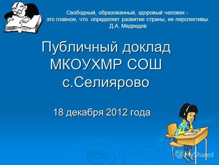 Публичный доклад МКОУХМР СОШ с.Селиярово 18 декабря 2012 года Свободный, образованный, здоровый человек - это главное, что определяет развитие страны,