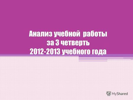 Анализ учебной работы за 3 четверть 2012-2013 учебного года.