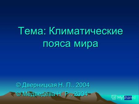 Тема: Климатические пояса мира © Дверницкая Н. П., 2004 © Медведева Н. Р., 2004.