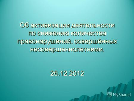 Об активизации деятельности по снижению количества правонарушений, совершённых несовершеннолетними. 26.12.2012.