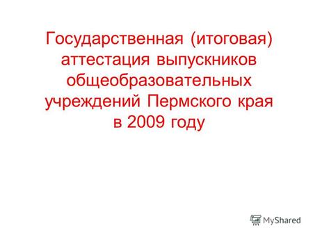 Государственная (итоговая) аттестация выпускников общеобразовательных учреждений Пермского края в 2009 году.