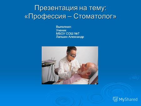 Презентация на тему: «Профессия – Стоматолог» Выполнил: Ученик МБОУ СОШ 7 Лапшин Александр.