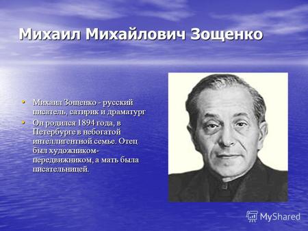 Михаил Михайлович Зощенко Михаил Зощенко - русский писатель, сатирик и драматург Михаил Зощенко - русский писатель, сатирик и драматург Он родился 1894.