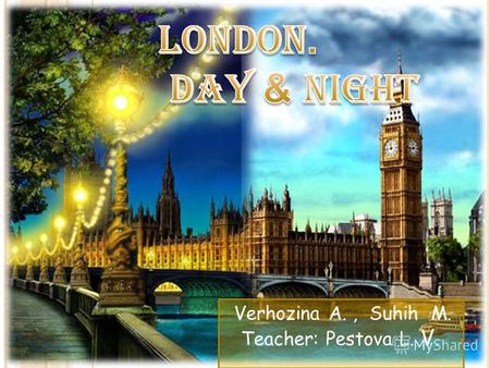 Verhozina A., Suhih M. Teacher: Pestova L. V.. Закрепить изученный ранее материал о достопримечательностях Лондона и показать всю прелесть этого города.