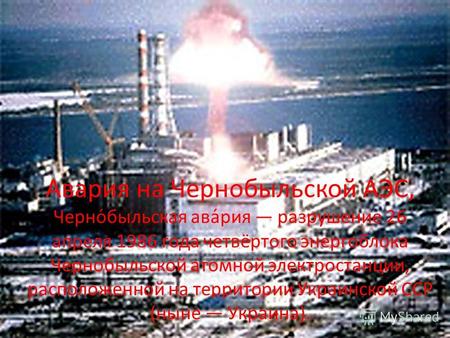 Авария на Чернобыльской АЭС, Черно́быльская ава́рия разрушение 26 апреля 1986 года четвёртого энергоблока Чернобыльской атомной электростанции, расположенной.